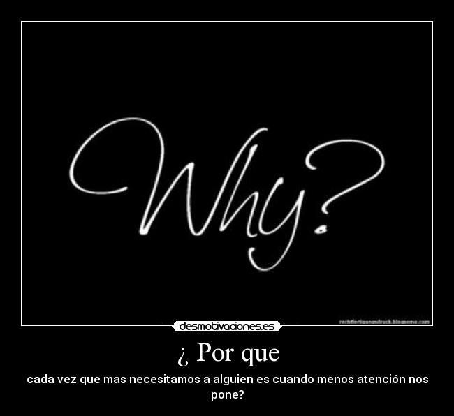 ¿ Por que - cada vez que mas necesitamos a alguien es cuando menos atención nos pone?