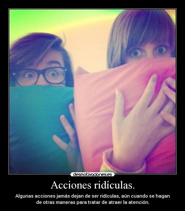 Acciones ridículas. - Algunas acciones jamás dejan de ser ridículas, aún cuando se hagan
de otras maneras para tratar de atraer la atención.