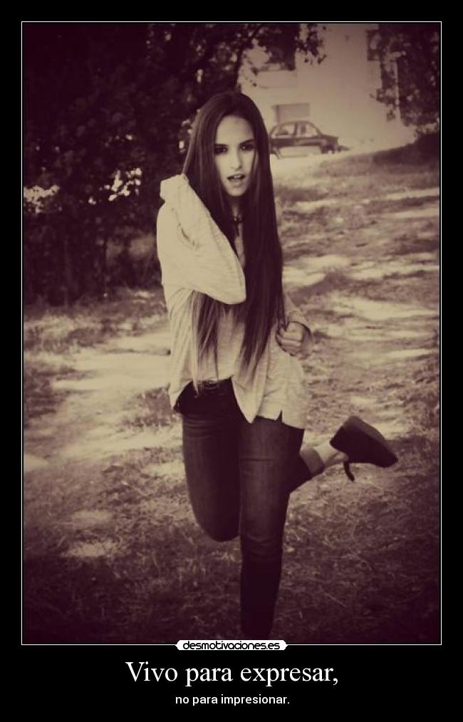 Vivo para expresar, - no para impresionar.