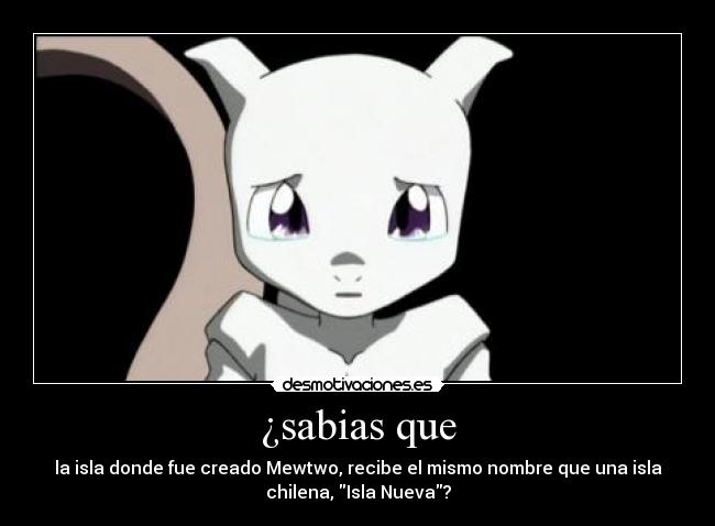 ¿sabias que - la isla donde fue creado Mewtwo, recibe el mismo nombre que una isla
chilena, Isla Nueva?