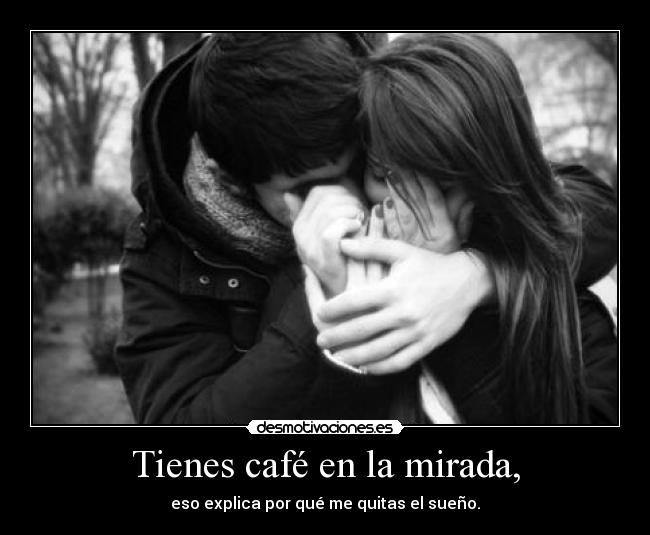 Tienes café en la mirada, -