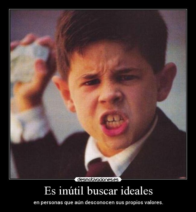 Es inútil buscar ideales - en personas que aún desconocen sus propios valores.