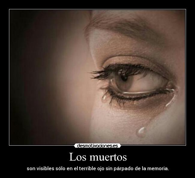 Los muertos - son visibles sólo en el terrible ojo sin párpado de la memoria.