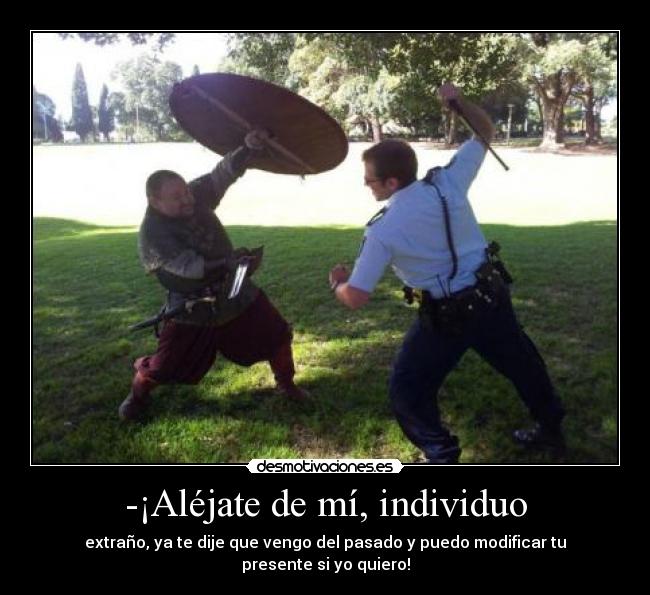 -¡Aléjate de mí, individuo -