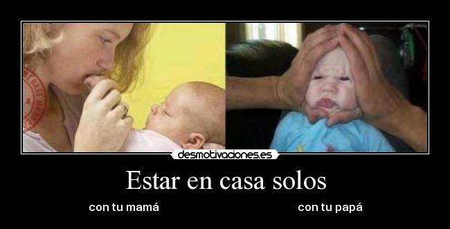 Estar en casa solos - con tu mamá                                                  con tu papá