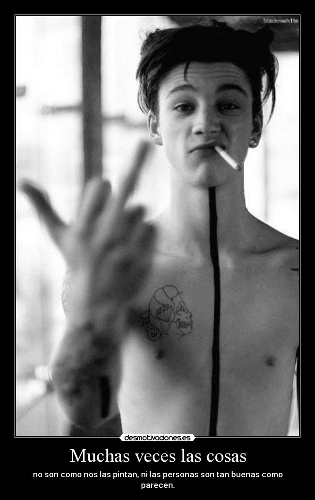 Muchas veces las cosas - no son como nos las pintan, ni las personas son tan buenas como parecen.