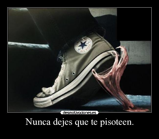 Nunca dejes que te pisoteen. -