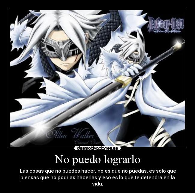 No puedo lograrlo - Las cosas que no puedes hacer, no es que no puedas, es solo que
piensas que no podrias hacerlas y eso es lo que te detendra en la
vida.