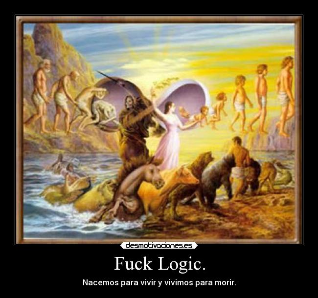 Fuck Logic. - 