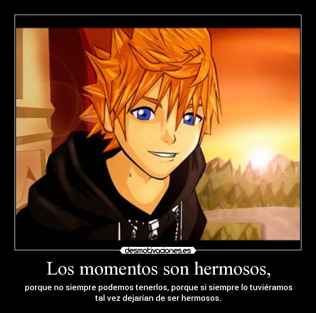 Los momentos son hermosos, - porque no siempre podemos tenerlos, porque si siempre lo tuviéramos
tal vez dejarían de ser hermosos.