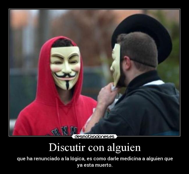 Discutir con alguien - que ha renunciado a la lógica, es como darle medicina a alguien que ya esta muerto.