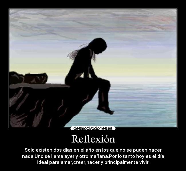 Reflexión - Solo existen dos días en el año en los que no se puden hacer
nada.Uno se llama ayer y otro mañana.Por lo tanto hoy es el día
ideal para amar,creer,hacer y principalmente vivir.