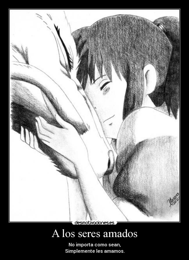 A los seres amados - No importa como sean,
Simplemente les amamos.