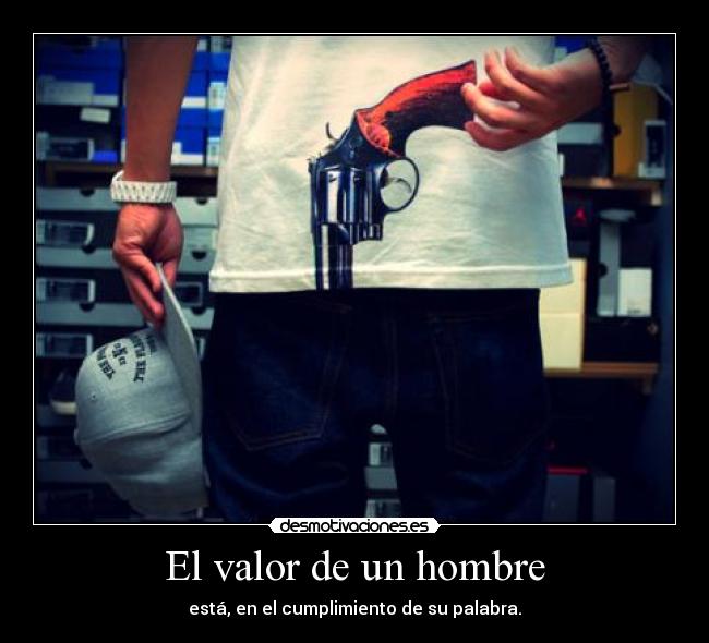 El valor de un hombre - está, en el cumplimiento de su palabra.