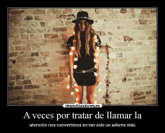 A veces por tratar de llamar la - atención nos convertimos en tan solo un adorno más.