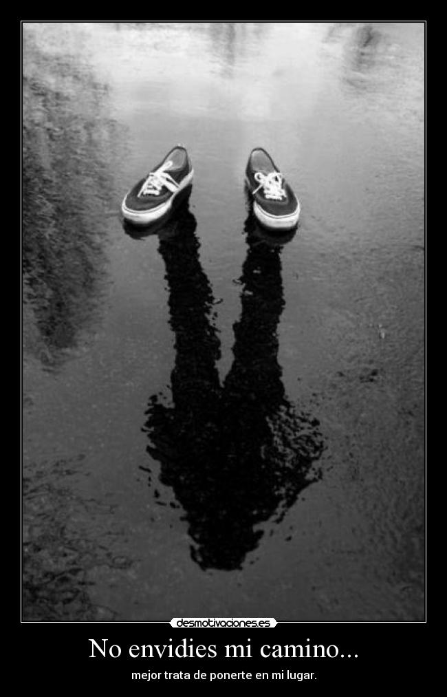 No envidies mi camino... - mejor trata de ponerte en mi lugar.
