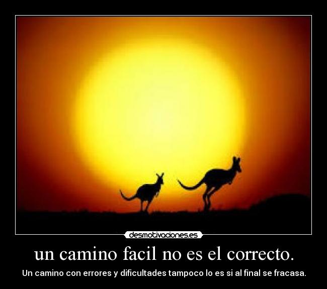 un camino facil no es el correcto. - Un camino con errores y dificultades tampoco lo es si al final se fracasa.
