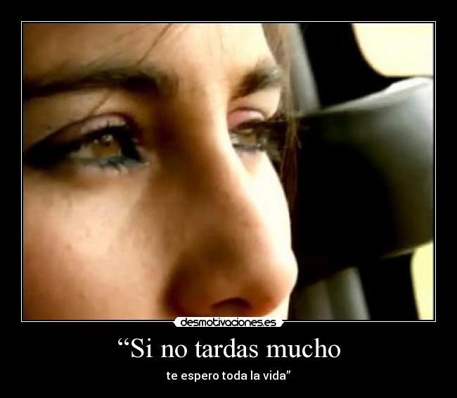 “Si no tardas mucho - te espero toda la vida”