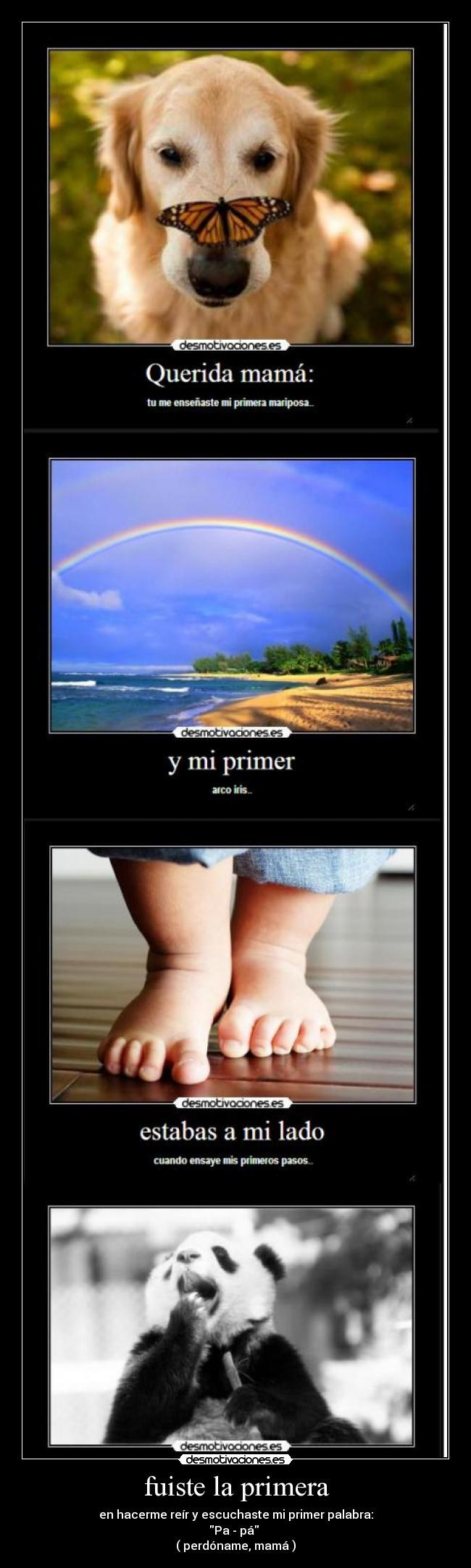 fuiste la primera - en hacerme reír y escuchaste mi primer palabra:
Pa - pá
( perdóname, mamá )