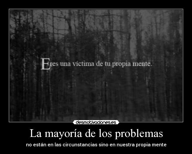 La mayoría de los problemas - no están en las circunstancias sino en nuestra propia mente