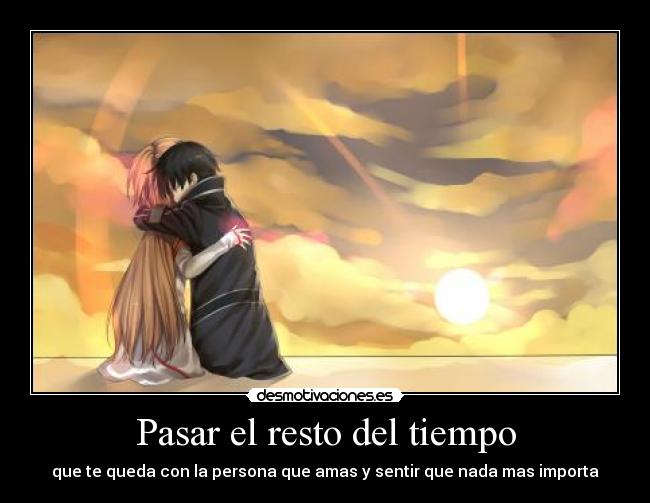 Pasar el resto del tiempo - que te queda con la persona que amas y sentir que nada mas importa
