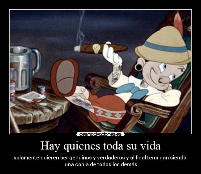 Hay quienes toda su vida - solamente quieren ser genuinos y verdaderos y al final terminan siendo
una copia de todos los demás