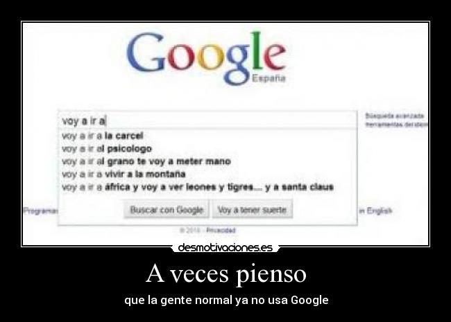 A veces pienso - que la gente normal ya no usa Google