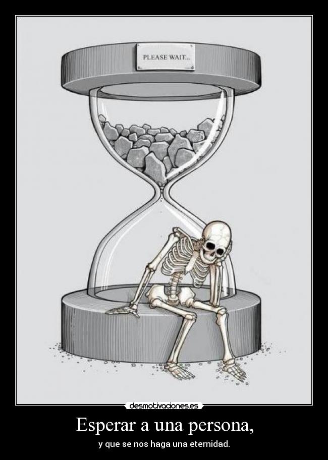 Esperar a una persona, - y que se nos haga una eternidad.