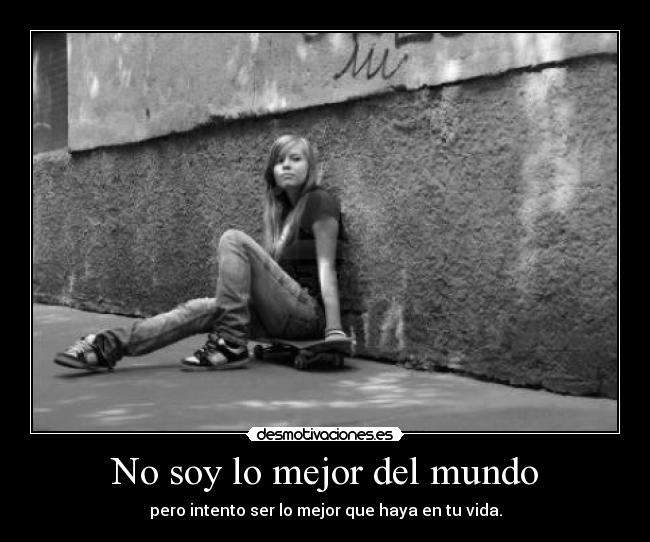 No soy lo mejor del mundo - pero intento ser lo mejor que haya en tu vida.