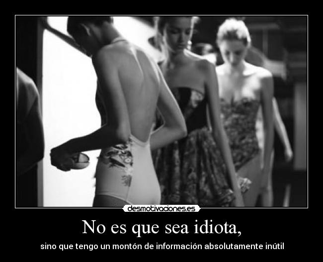 No es que sea idiota, -