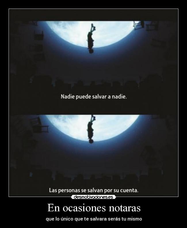 En ocasiones notaras - que lo único que te salvara serás tu mismo
