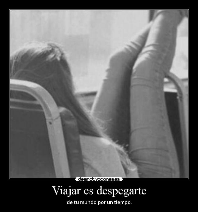 Viajar es despegarte - de tu mundo por un tiempo.