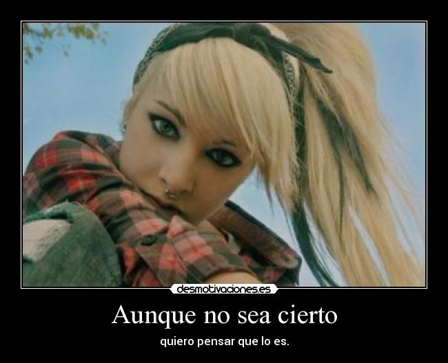 Aunque no sea cierto - quiero pensar que lo es.