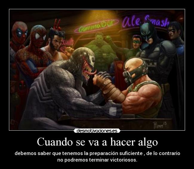 Cuando se va a hacer algo - debemos saber que tenemos la preparación suficiente , de lo contrario
no podremos terminar victoriosos.