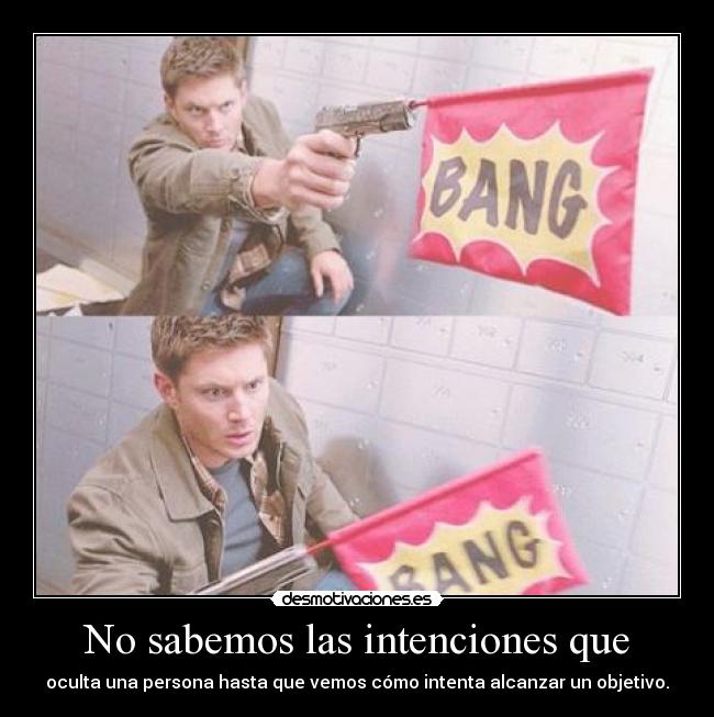 No sabemos las intenciones que - oculta una persona hasta que vemos cómo intenta alcanzar un objetivo.