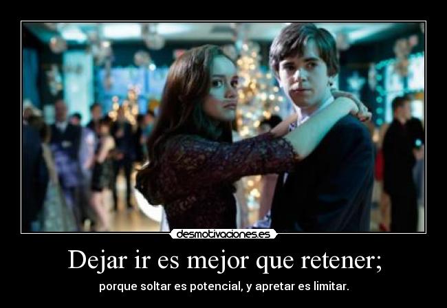 Dejar ir es mejor que retener; - porque soltar es potencial, y apretar es limitar.
