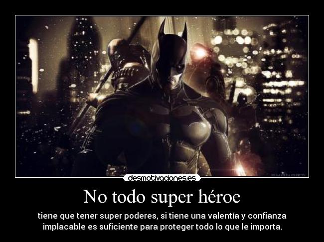 No todo super héroe - tiene que tener super poderes, si tiene una valentía y confianza
implacable es suficiente para proteger todo lo que le importa.