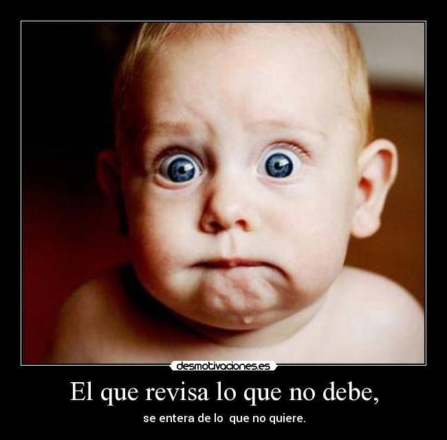 El que revisa lo que no debe, - se entera de lo  que no quiere.