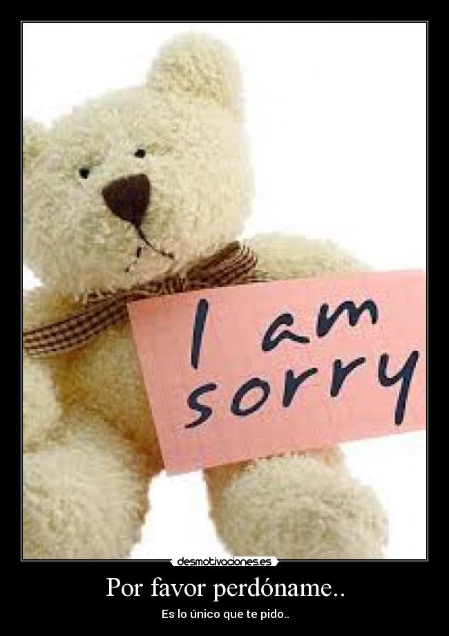 Por favor perdóname.. - Es lo único que te pido..