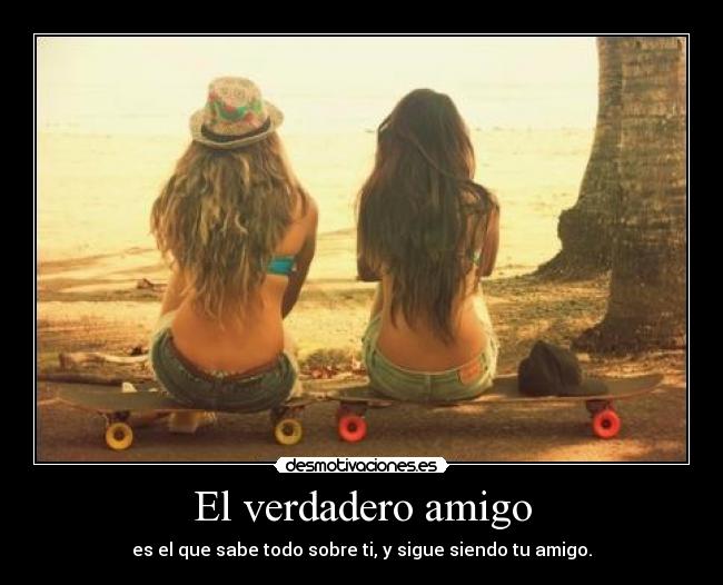 El verdadero amigo - es el que sabe todo sobre ti, y sigue siendo tu amigo.
