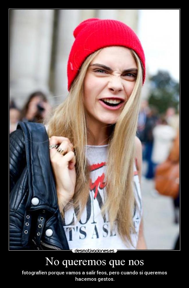 No queremos que nos - fotografíen porque vamos a salir feos, pero cuando si queremos hacemos gestos.