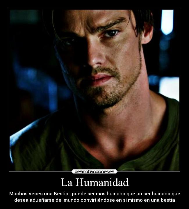 La Humanidad - Muchas veces una Bestia.. puede ser mas humana que un ser humano que
desea adueñarse del mundo convirtiéndose en si mismo en una bestia