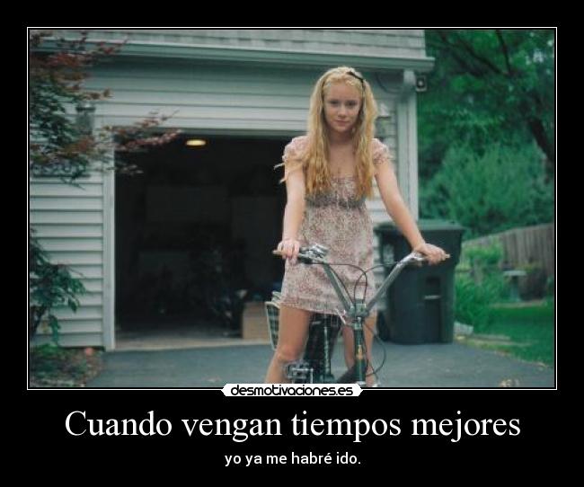 Cuando vengan tiempos mejores - yo ya me habré ido.