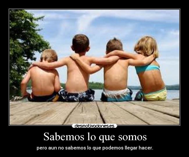 Sabemos lo que somos - pero aun no sabemos lo que podemos llegar hacer.