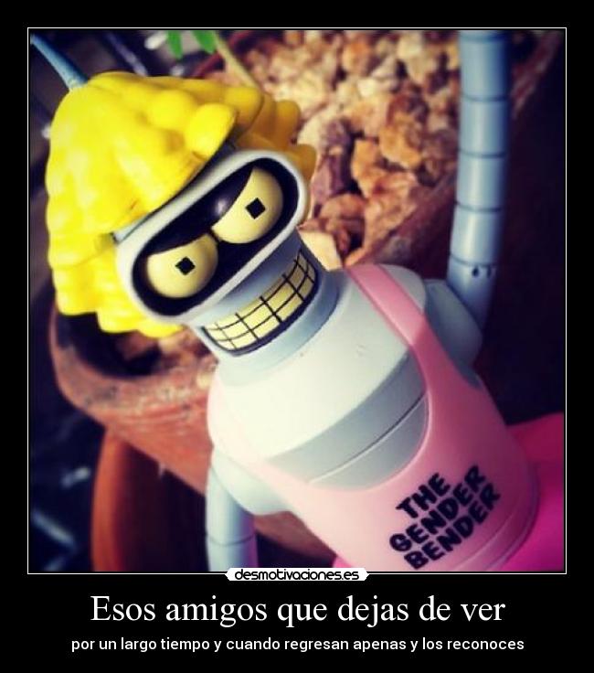 Esos amigos que dejas de ver - por un largo tiempo y cuando regresan apenas y los reconoces