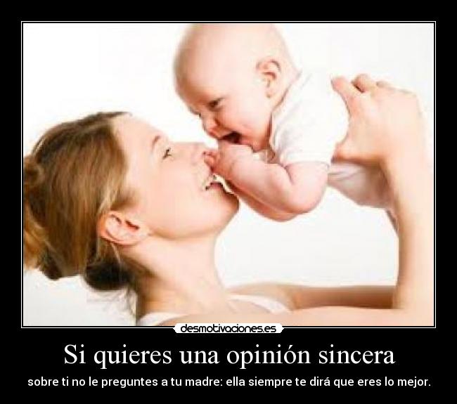 Si quieres una opinión sincera - sobre ti no le preguntes a tu madre: ella siempre te dirá que eres lo mejor.