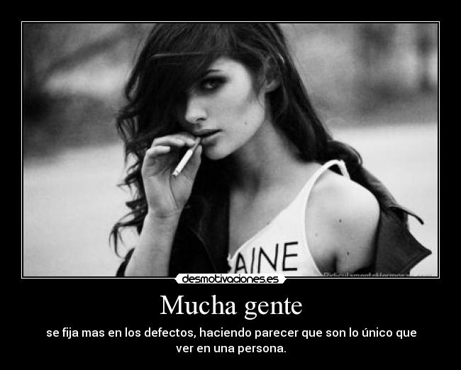 Mucha gente - se fija mas en los defectos, haciendo parecer que son lo único que
ver en una persona.
