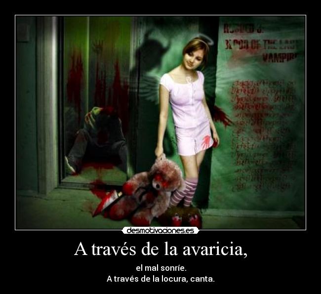 A través de la avaricia, - el mal sonríe.
A través de la locura, canta.