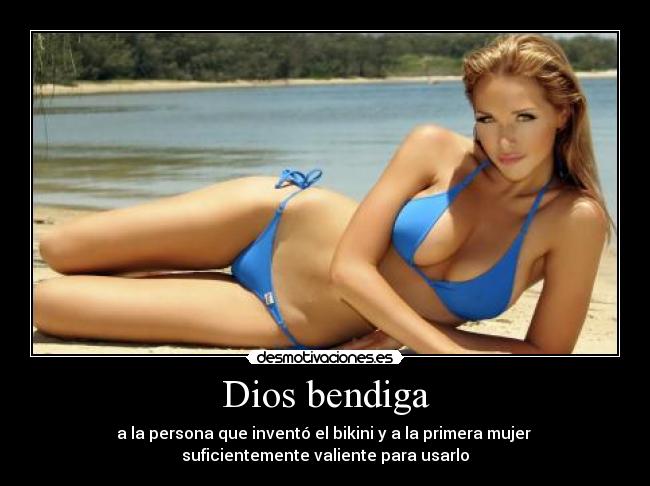 Dios bendiga - a la persona que inventó el bikini y a la primera mujer
suficientemente valiente para usarlo