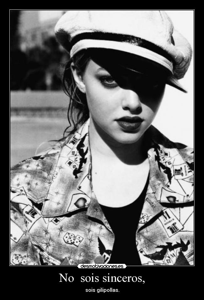 No  sois sinceros, - sois gilipollas.
